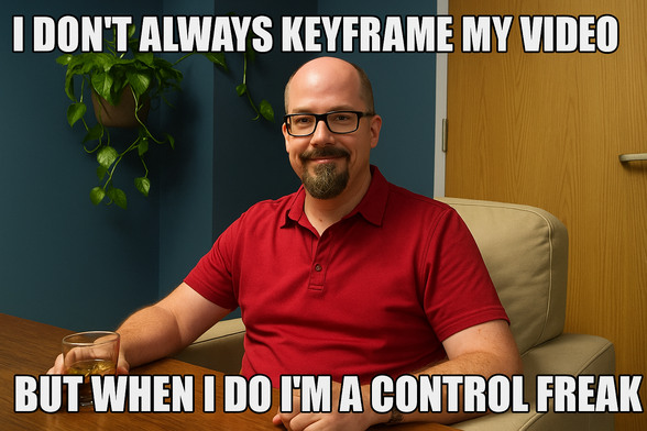 I don't always keyframe my video... but when I do, I'm a control freak.